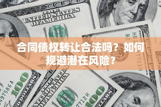 北京合同债权转让合法吗?如何规避潜在风险? 北京合同债权转让合法吗?如何规避潜在风险?