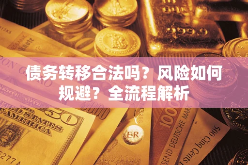 北京债务转移合法吗？风险如何规避？全流程解析