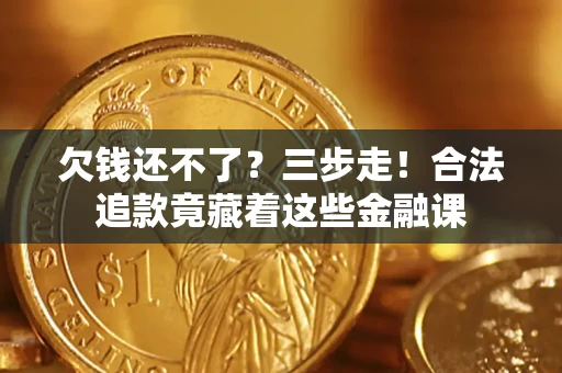 北京欠钱还不了？三步走！合法追款竟藏着这些金融课
