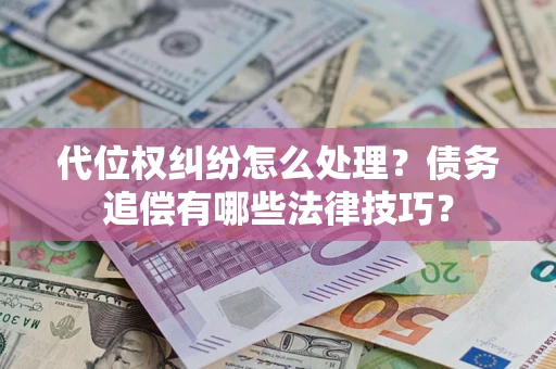 北京代位权纠纷怎么处理？债务追偿有哪些法律技巧？