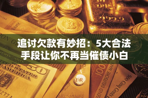 北京追讨欠款有妙招：5大合法手段让你不再当催债小白