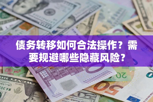 北京债务转移如何合法操作？需要规避哪些隐藏风险？