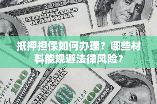 北京抵押担保如何办理？哪些材料能规避法律风险？