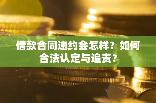北京借款合同违约会怎样？如何合法认定与追责？