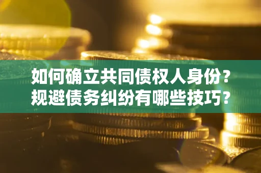 北京如何确立共同债权人身份？规避债务纠纷有哪些技巧？