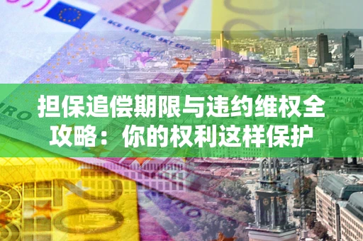 北京担保追偿期限与违约维权全攻略：你的权利这样保护