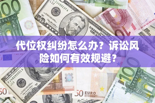 北京代位权纠纷怎么办？诉讼风险如何有效规避？