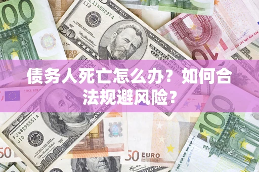北京债务人死亡怎么办？如何合法规避风险？