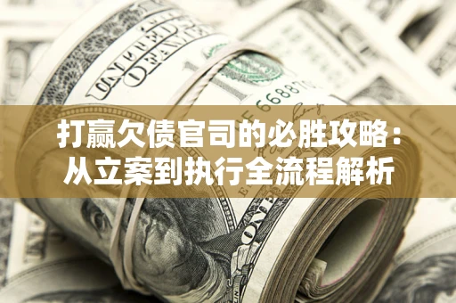 北京打赢欠债官司的必胜攻略：从立案到执行全流程解析