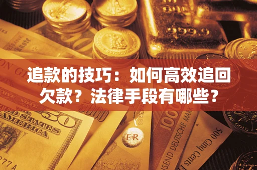 北京追款的技巧：如何高效追回欠款？法律手段有哪些？