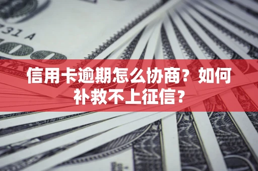 北京信用卡逾期怎么协商？如何补救不上征信？