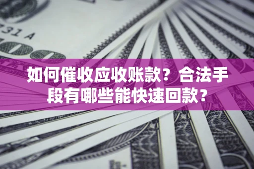 北京如何催收应收账款？合法手段有哪些能快速回款？