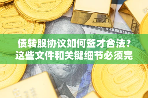 北京债转股协议如何签才合法？这些文件和关键细节必须完整