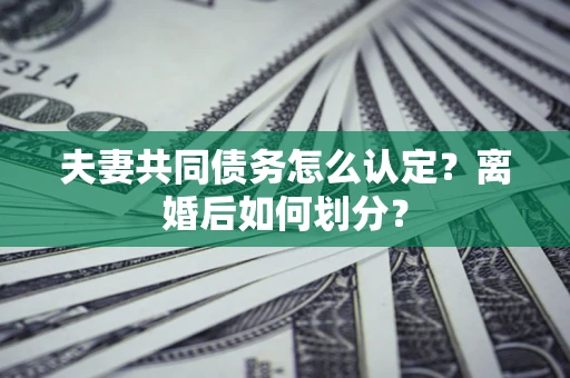 北京夫妻共同债务怎么认定？离婚后如何划分？