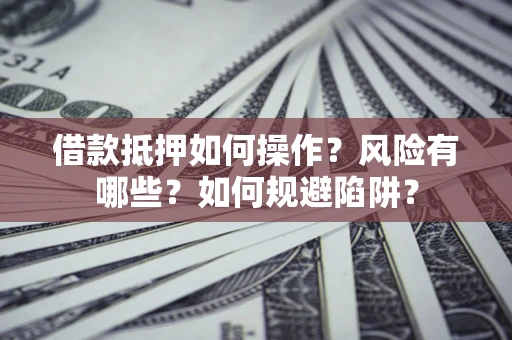 北京借款抵押如何操作?风险有哪些?如何规避陷阱? 北京借款抵押如何操作?风险有哪些?如何规避陷阱?