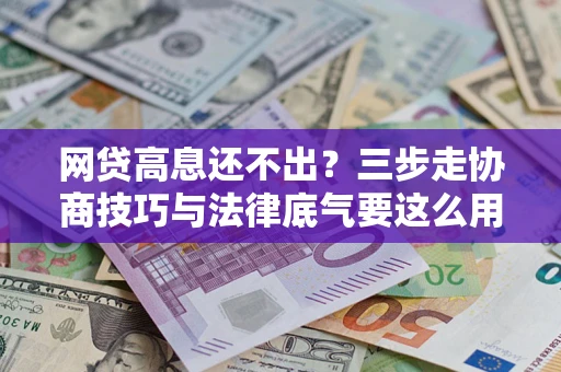北京网贷高息还不出？三步走协商技巧与法律底气要这么用