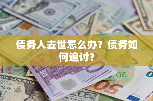 北京债务人去世怎么办？债务如何追讨？