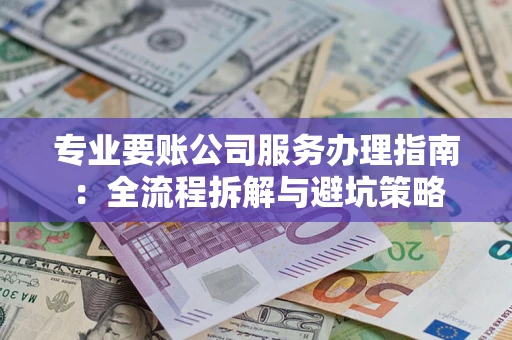 北京专业要账公司服务办理指南：全流程拆解与避坑策略