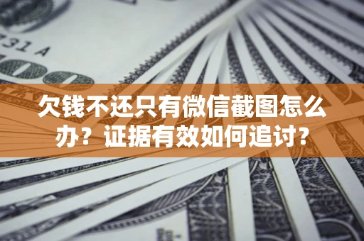 北京欠钱不还只有微信截图怎么办？证据有效如何追讨？
