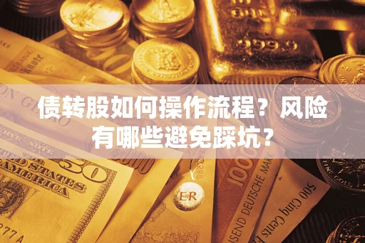 北京债转股如何操作流程?风险有哪些避免踩坑? 北京债转股如何操作流程?风险有哪些避免踩坑?