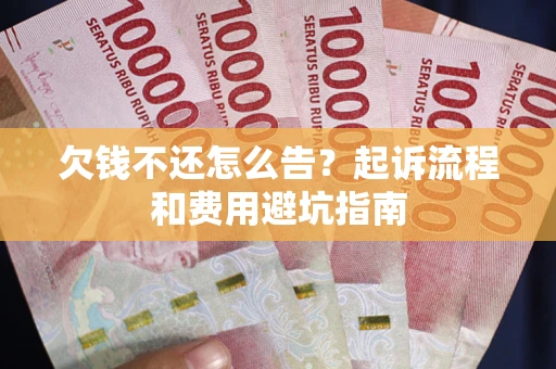 北京欠钱不还怎么告?起诉流程和费用避坑指南 北京欠钱不还怎么告?起诉流程和费用避坑指南