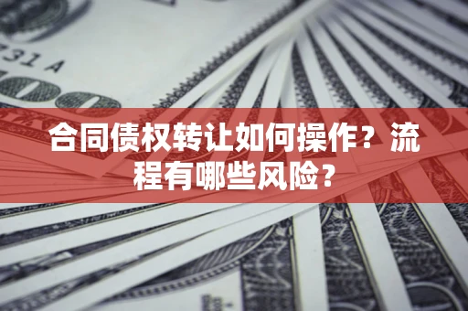 北京合同债权转让如何操作？流程有哪些风险？