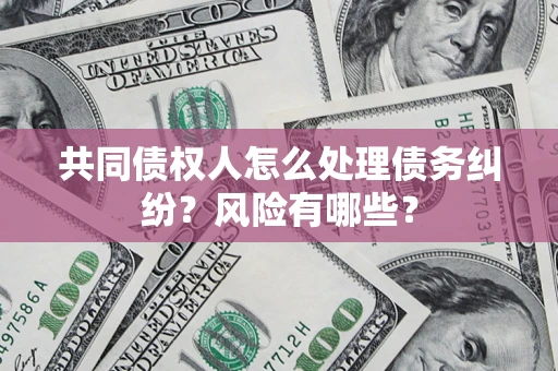 北京共同债权人怎么处理债务纠纷？风险有哪些？