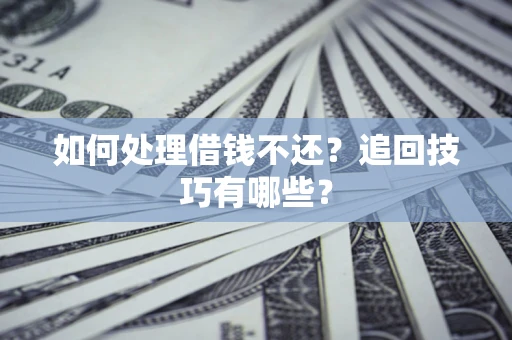 北京如何处理借钱不还？追回技巧有哪些？