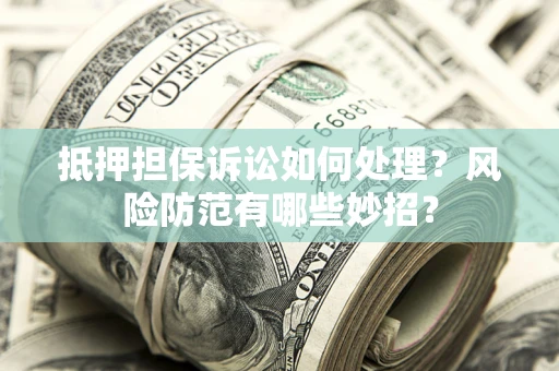 北京抵押担保诉讼如何处理？风险防范有哪些妙招？