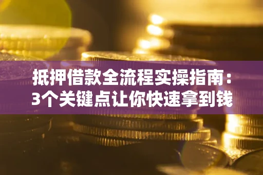 北京抵押借款全流程实操指南：3个关键点让你快速拿到钱
