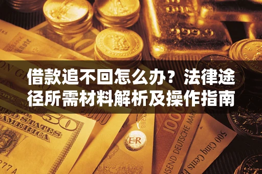 北京借款追不回怎么办?法律途径所需材料解析及操作指南 北京借款追不回怎么办?法律途径所需材料解析及操作指南