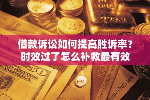 北京借款诉讼如何提高胜诉率？时效过了怎么补救最有效