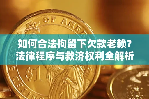 北京如何合法拘留下欠款老赖？法律程序与救济权利全解析