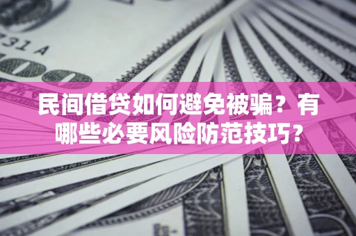 北京民间借贷如何避免被骗？有哪些必要风险防范技巧？