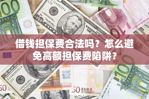 北京借钱担保费合法吗？怎么避免高额担保费陷阱？