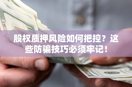 北京股权质押风险如何把控？这些防骗技巧必须牢记！