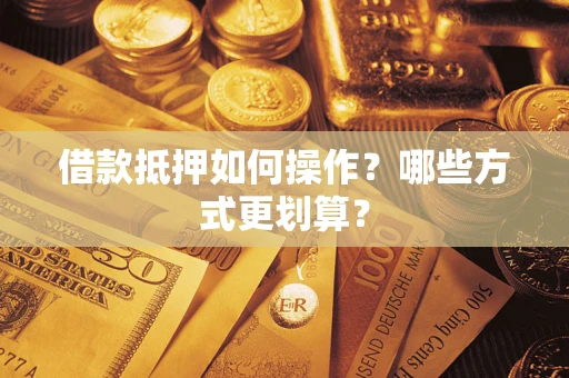 北京借款抵押如何操作？哪些方式更划算？