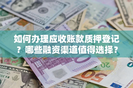 北京如何办理应收账款质押登记？哪些融资渠道值得选择？