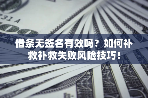 北京借条无签名有效吗？如何补救补救失败风险技巧！