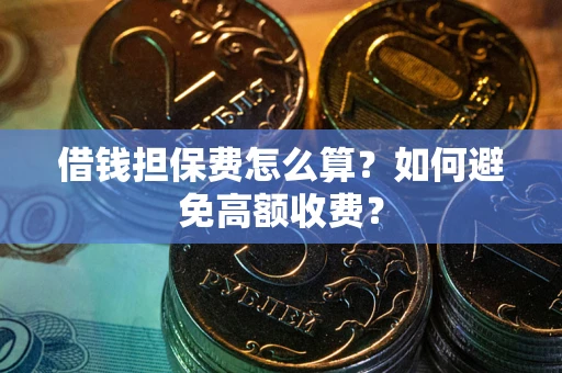 北京借钱担保费怎么算？如何避免高额收费？