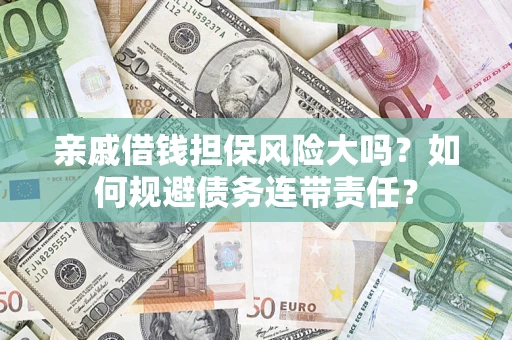 北京亲戚借钱担保风险大吗？如何规避债务连带责任？