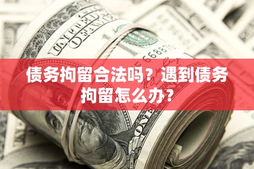北京债务拘留合法吗？遇到债务拘留怎么办？