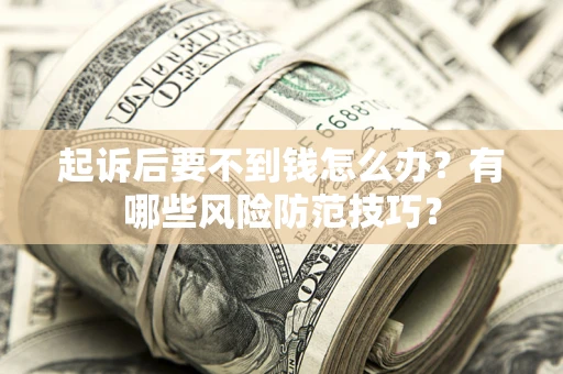 北京起诉后要不到钱怎么办?有哪些风险防范技巧? 北京起诉后要不到钱怎么办?有哪些风险防范技巧?