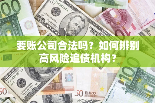 北京要账公司合法吗？如何辨别高风险追债机构？