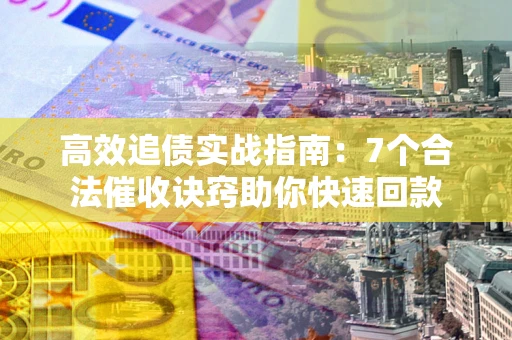 北京高效追债实战指南：7个合法催收诀窍助你快速回款