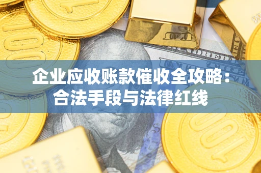 北京企业应收账款催收全攻略：合法手段与法律红线