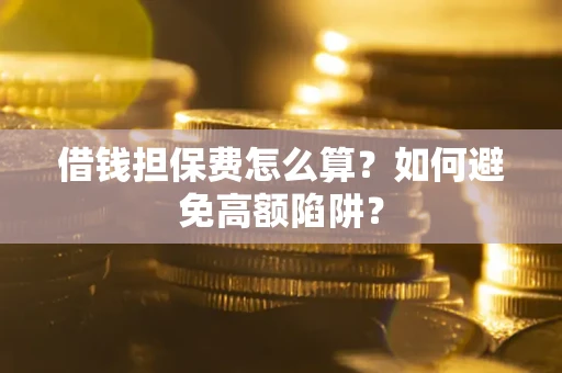 北京借钱担保费怎么算？如何避免高额陷阱？