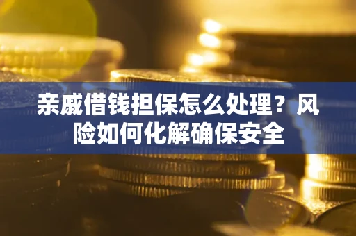 北京亲戚借钱担保怎么处理？风险如何化解确保安全