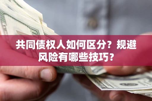 北京共同债权人如何区分？规避风险有哪些技巧？