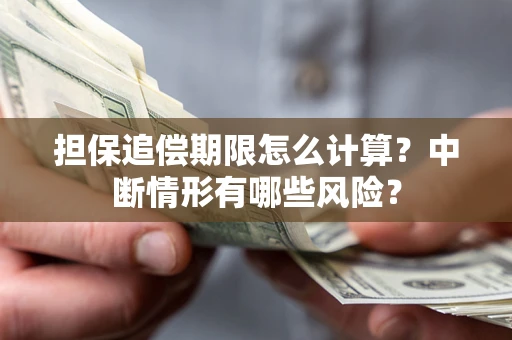 北京担保追偿期限怎么计算？中断情形有哪些风险？